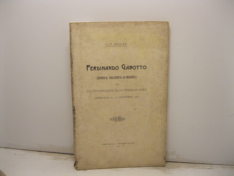 Ferdinando Gabotto. (Biografia, Bibliografia ed Onoranze). Con due fotoincisioni ed una medagli d'oro offertagli il 12 settembre 1911.